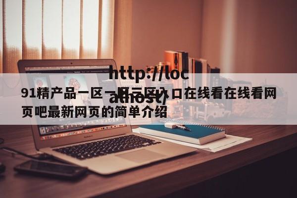 91精产品一区一区三区入口在线看在线看网页吧最新网页的简单介绍