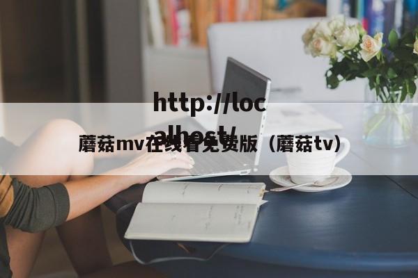 蘑菇mv在线看免费版（蘑菇tv）