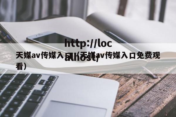 天媒av传媒入口（天媒av传媒入口免费观看）